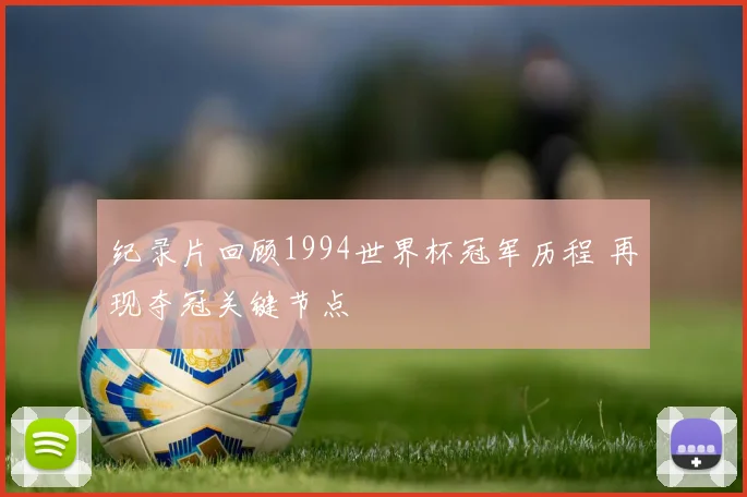 纪录片回顾1994世界杯冠军历程 再现夺冠关键节点