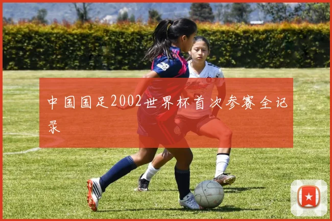 中国国足2002世界杯首次参赛全记录