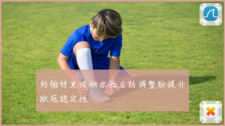 约翰特里谈切尔西后防调整盼提升欧冠稳定性